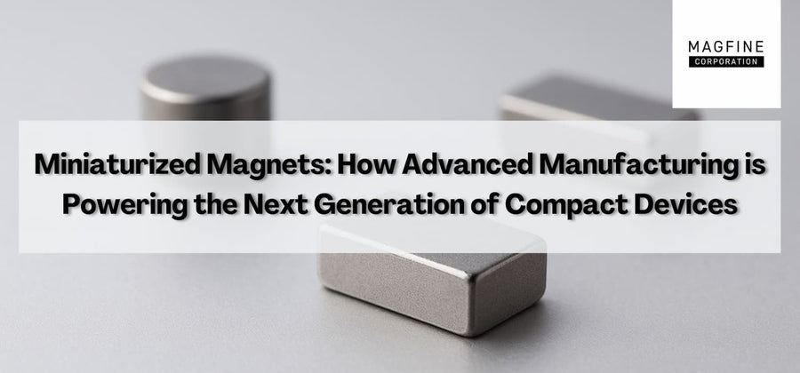 Miniaturized Magnets: How Advanced Manufacturing is Powering the Next